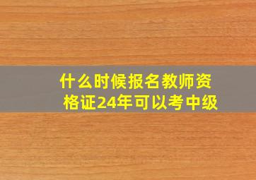 什么时候报名教师资格证24年可以考中级