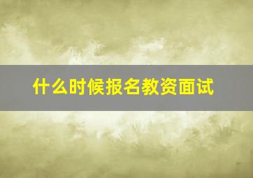 什么时候报名教资面试