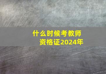 什么时候考教师资格证2024年