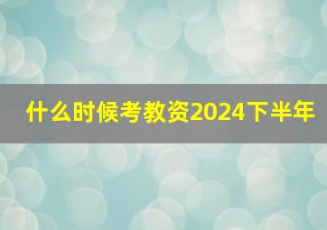 什么时候考教资2024下半年