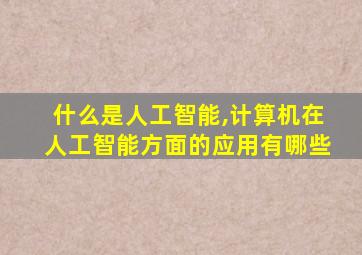 什么是人工智能,计算机在人工智能方面的应用有哪些