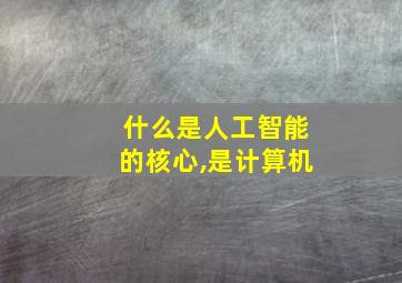 什么是人工智能的核心,是计算机