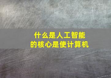 什么是人工智能的核心是使计算机