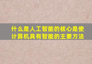 什么是人工智能的核心是使计算机具有智能的主要方法