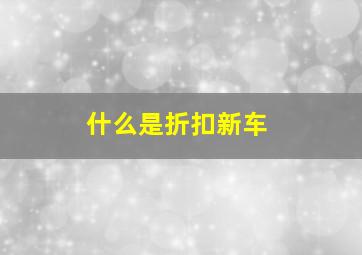 什么是折扣新车