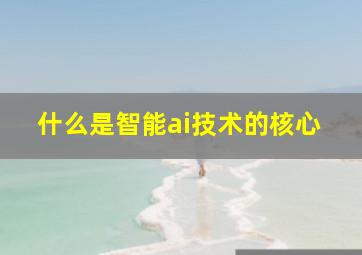 什么是智能ai技术的核心