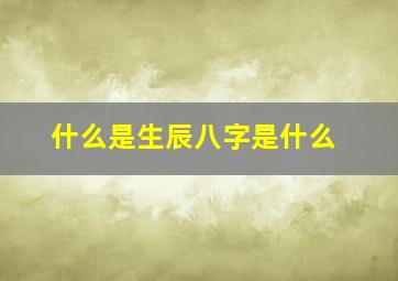 什么是生辰八字是什么