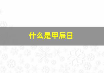 什么是甲辰日