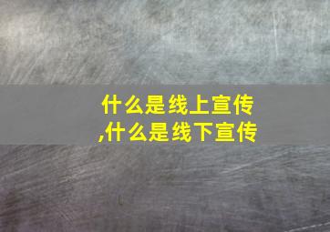 什么是线上宣传,什么是线下宣传