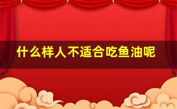 什么样人不适合吃鱼油呢