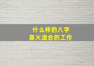 什么样的八字喜火适合的工作