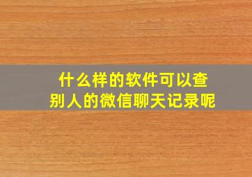 什么样的软件可以查别人的微信聊天记录呢