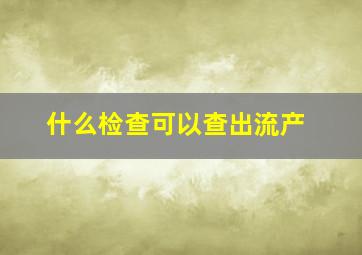 什么检查可以查出流产