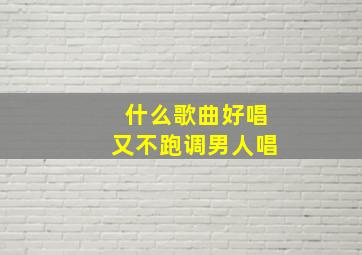 什么歌曲好唱又不跑调男人唱