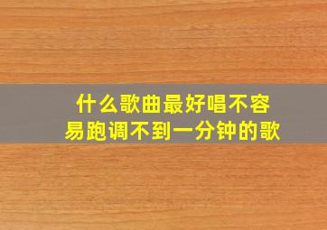 什么歌曲最好唱不容易跑调不到一分钟的歌