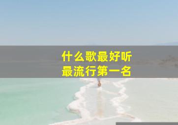 什么歌最好听最流行第一名