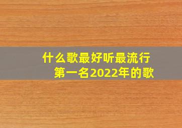 什么歌最好听最流行第一名2022年的歌