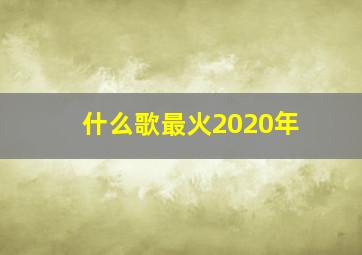 什么歌最火2020年