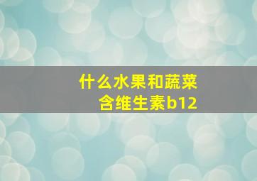 什么水果和蔬菜含维生素b12