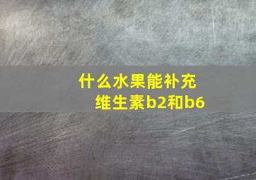 什么水果能补充维生素b2和b6