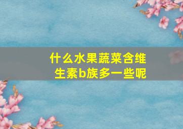 什么水果蔬菜含维生素b族多一些呢