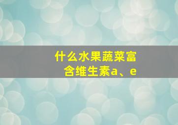 什么水果蔬菜富含维生素a、e