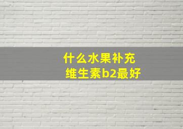 什么水果补充维生素b2最好