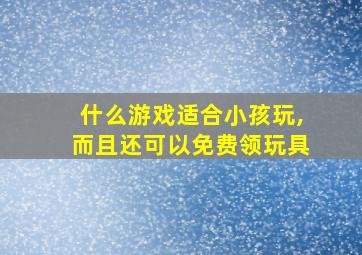 什么游戏适合小孩玩,而且还可以免费领玩具