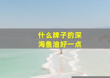 什么牌子的深海鱼油好一点