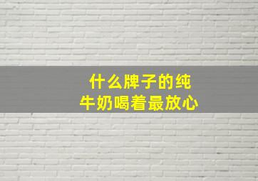 什么牌子的纯牛奶喝着最放心