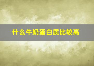 什么牛奶蛋白质比较高