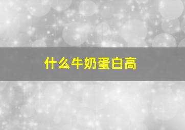 什么牛奶蛋白高