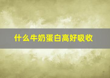 什么牛奶蛋白高好吸收