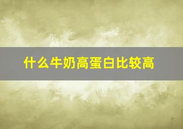 什么牛奶高蛋白比较高