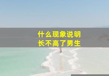 什么现象说明长不高了男生