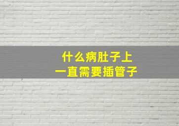 什么病肚子上一直需要插管子