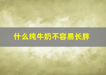 什么纯牛奶不容易长胖