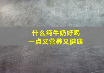 什么纯牛奶好喝一点又营养又健康