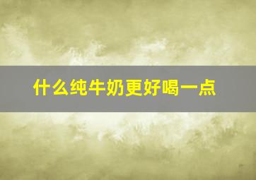 什么纯牛奶更好喝一点