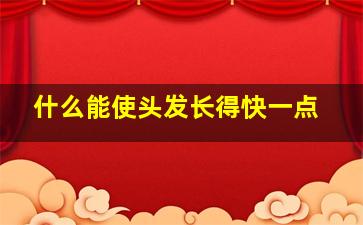 什么能使头发长得快一点