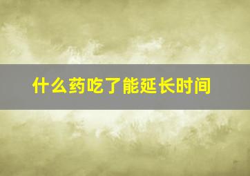 什么药吃了能延长时间