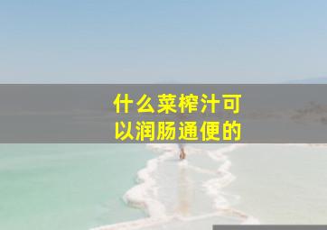 什么菜榨汁可以润肠通便的