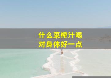 什么菜榨汁喝对身体好一点