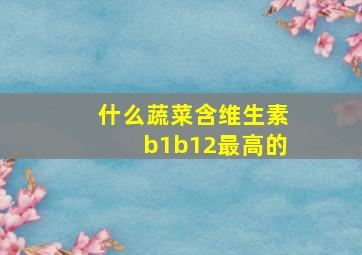 什么蔬菜含维生素b1b12最高的