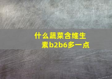 什么蔬菜含维生素b2b6多一点