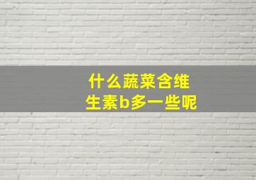 什么蔬菜含维生素b多一些呢