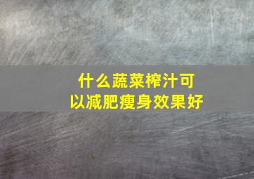 什么蔬菜榨汁可以减肥瘦身效果好