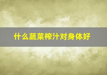 什么蔬菜榨汁对身体好