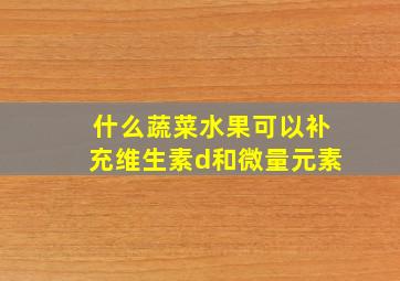 什么蔬菜水果可以补充维生素d和微量元素