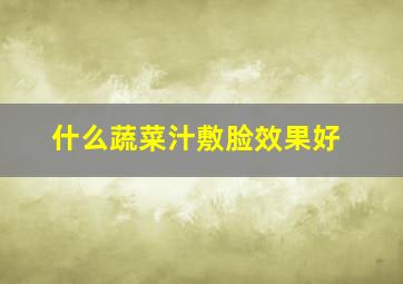 什么蔬菜汁敷脸效果好